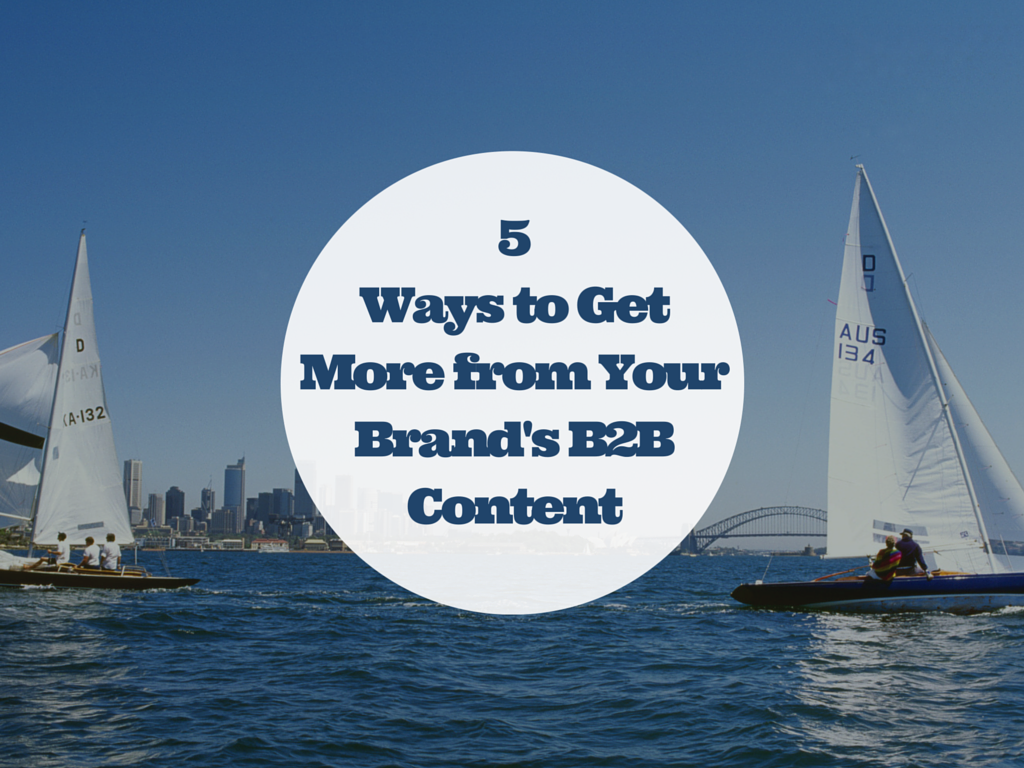 5 Ways to Get More from Your Brand's B2B Content Marketing Strategy