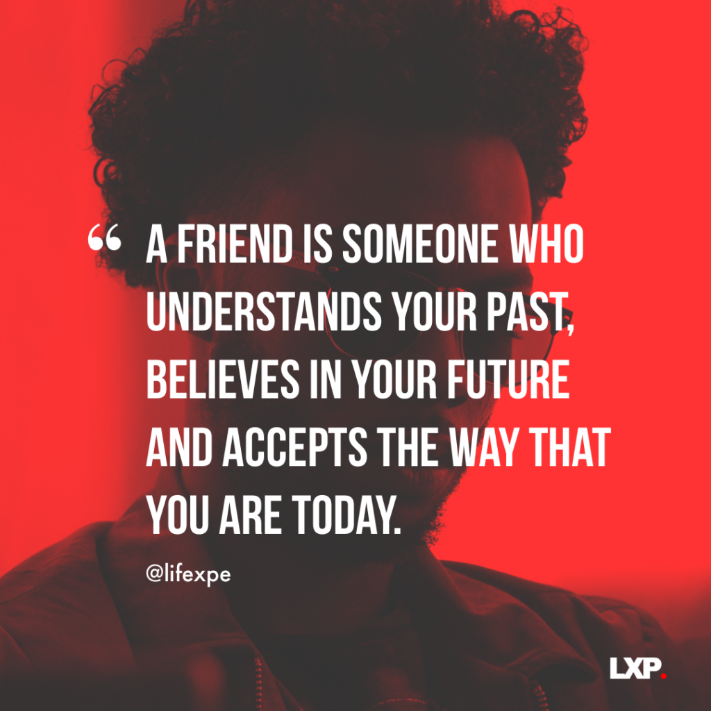 a friend is someone who understands your past, believes in your future and accepts the way that you are today.